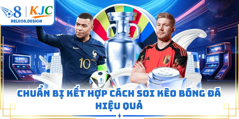 Chuẩn bị kết hợp cách soi kèo bóng đá hiệu quả