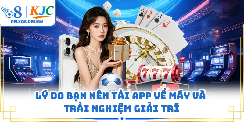 Lý do bạn nên tải app về máy và trải nghiệm giải trí