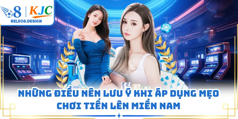 Những điều nên lưu ý khi áp dụng mẹo chơi tiến lên miền Nam
