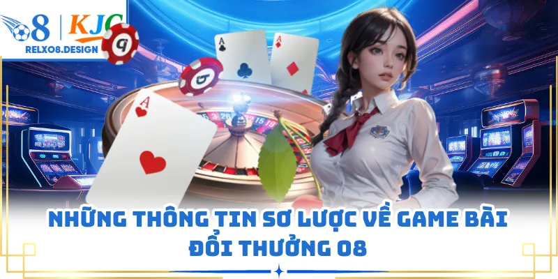 Những thông tin sơ lược về game bài đổi thưởng O8