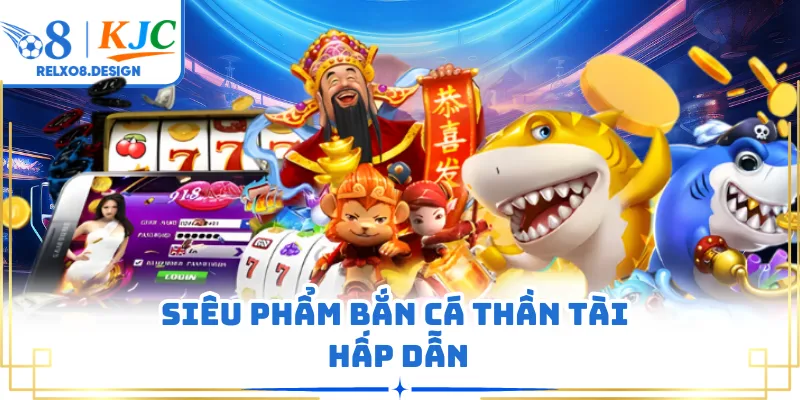 Siêu phẩm bắn cá thần tài hấp dẫn