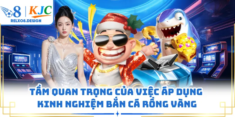 Tầm quan trọng của việc áp dụng kinh nghiệm bắn cá rồng vàng