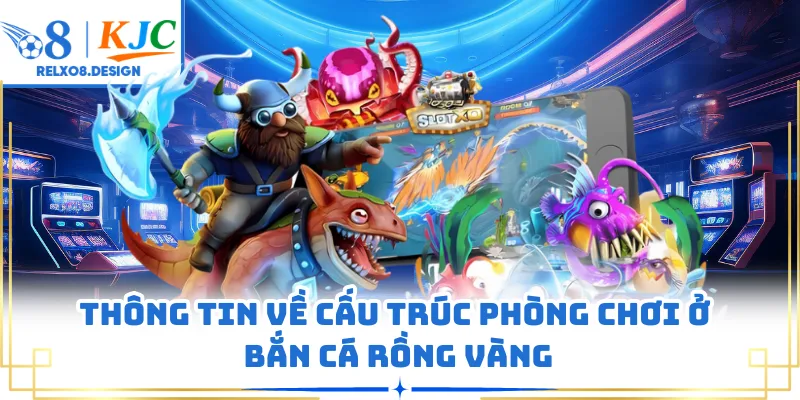 Thông tin về cấu trúc phòng chơi ở bắn cá rồng vàng