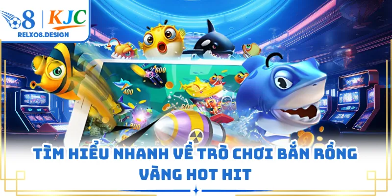 Tìm hiểu nhanh về trò chơi bắn rồng vàng hot hit