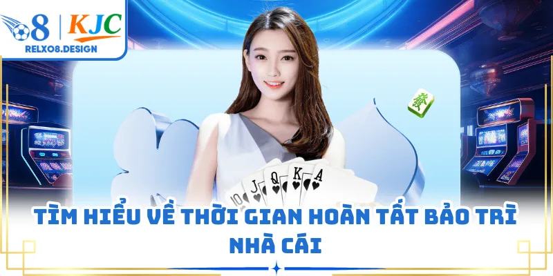 Tìm hiểu về thời gian hoàn tất bảo trì nhà cái