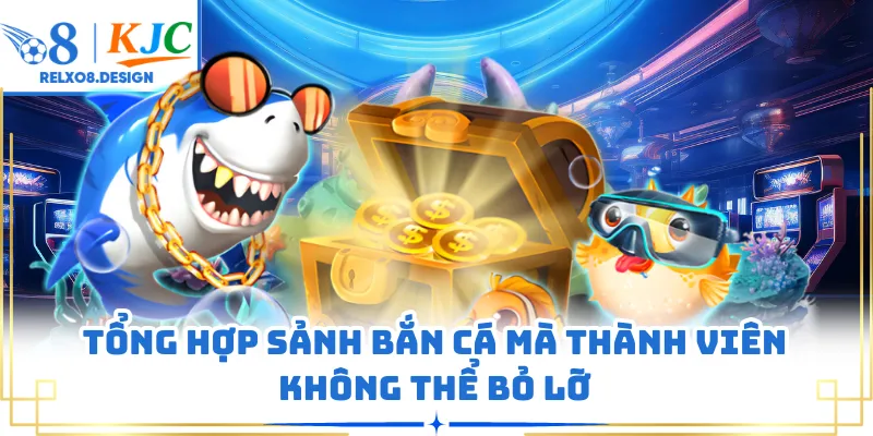 Tổng hợp sảnh bắn cá mà thành viên không thể bỏ lỡ