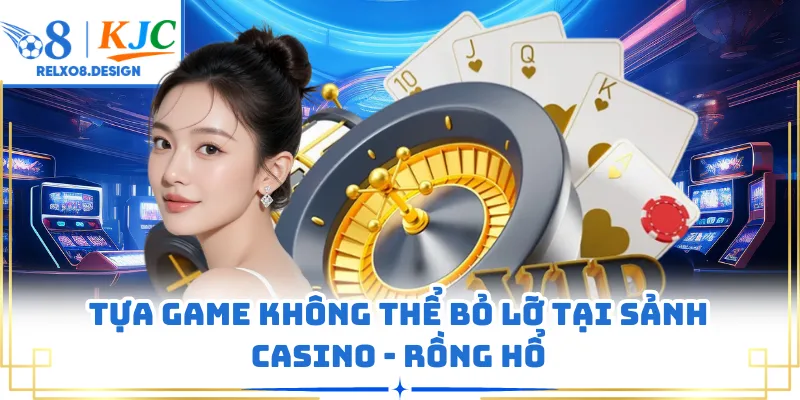 Tựa game không thể bỏ lỡ tại sảnh casino - Rồng hổ