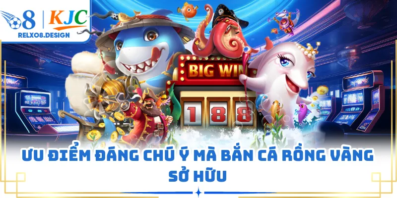 Ưu điểm đáng chú ý mà bắn cá rồng vàng sở hữu